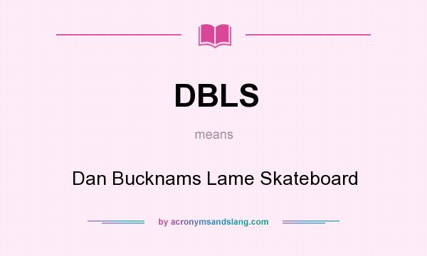 What does DBLS mean? It stands for Dan Bucknams Lame Skateboard
