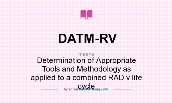 What does DATM-RV mean? It stands for Determination of Appropriate Tools and Methodology as applied to a combined RAD v life cycle