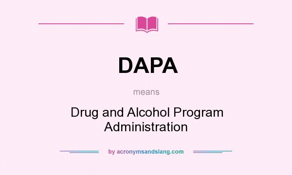 What does DAPA mean? It stands for Drug and Alcohol Program Administration