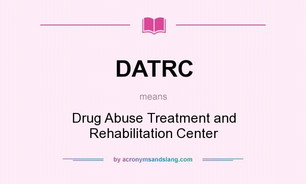 What does DATRC mean? It stands for Drug Abuse Treatment and Rehabilitation Center
