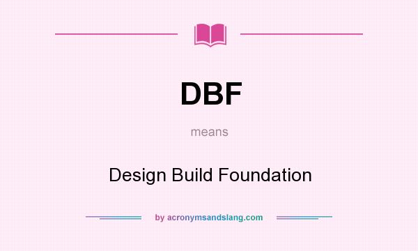 What does DBF mean? It stands for Design Build Foundation