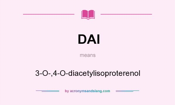 What does DAI mean? It stands for 3-O-,4-O-diacetylisoproterenol