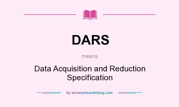 What does DARS mean? It stands for Data Acquisition and Reduction Specification