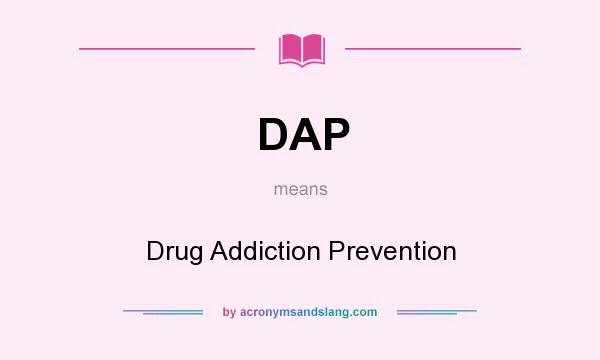 What does DAP mean? It stands for Drug Addiction Prevention