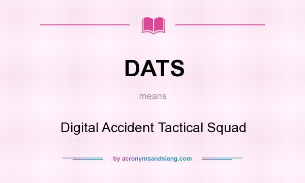 What does DATS mean? It stands for Digital Accident Tactical Squad
