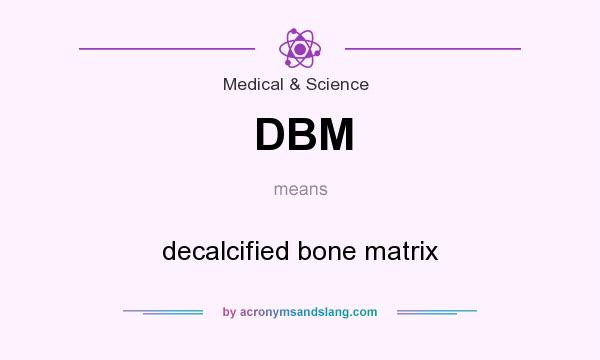 What does DBM mean? It stands for decalcified bone matrix