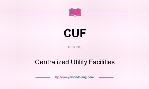 What does CUF mean? It stands for Centralized Utility Facilities