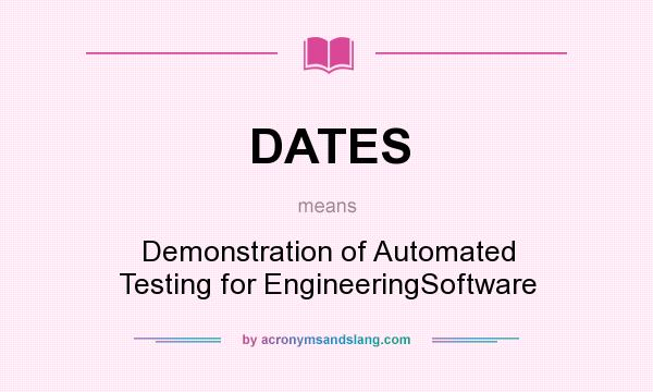 What does DATES mean? It stands for Demonstration of Automated Testing for EngineeringSoftware