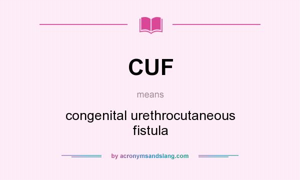 What does CUF mean? It stands for congenital urethrocutaneous fistula