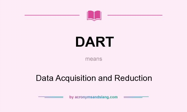 What does DART mean? It stands for Data Acquisition and Reduction
