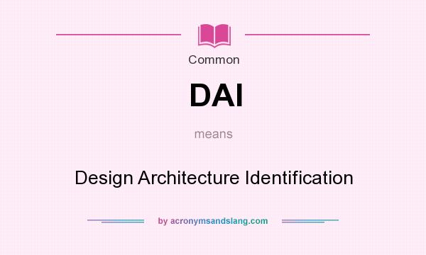 What does DAI mean? It stands for Design Architecture Identification