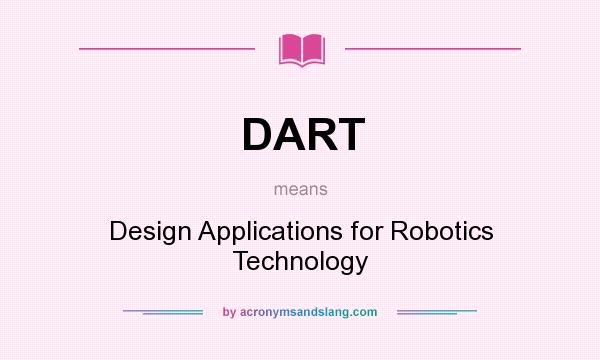 What does DART mean? It stands for Design Applications for Robotics Technology