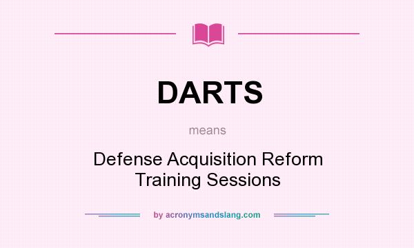 What does DARTS mean? It stands for Defense Acquisition Reform Training Sessions
