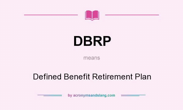 What does DBRP mean? It stands for Defined Benefit Retirement Plan