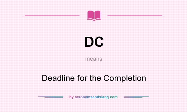What does DC mean? It stands for Deadline for the Completion