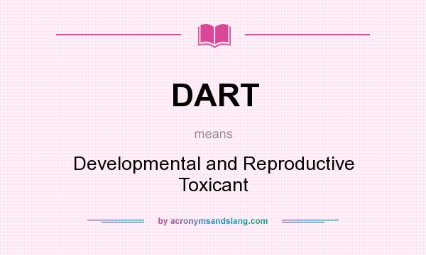 What does DART mean? It stands for Developmental and Reproductive Toxicant