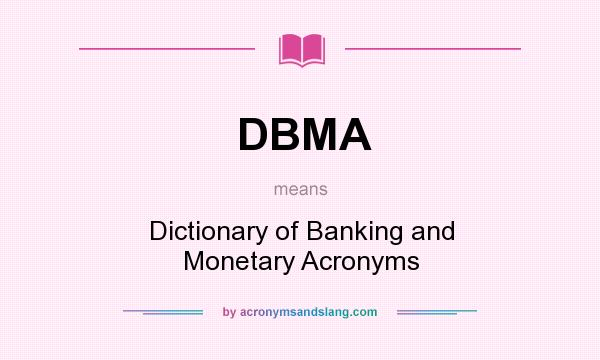 What does DBMA mean? It stands for Dictionary of Banking and Monetary Acronyms