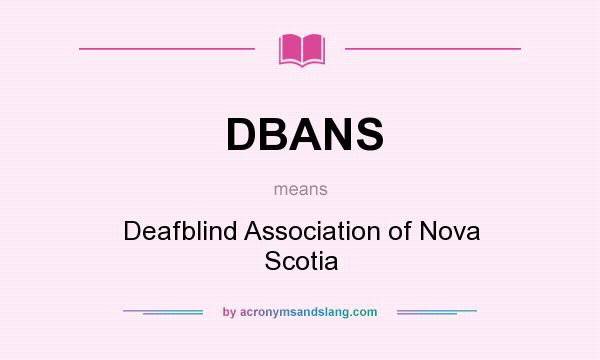 What does DBANS mean? It stands for Deafblind Association of Nova Scotia