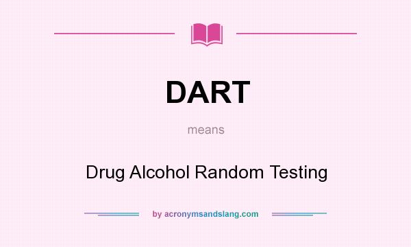 What does DART mean? It stands for Drug Alcohol Random Testing