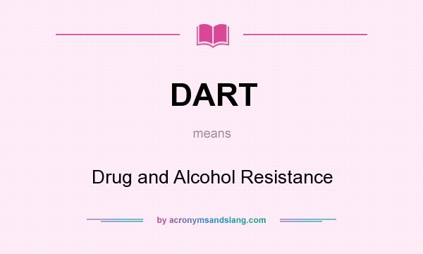 What does DART mean? It stands for Drug and Alcohol Resistance