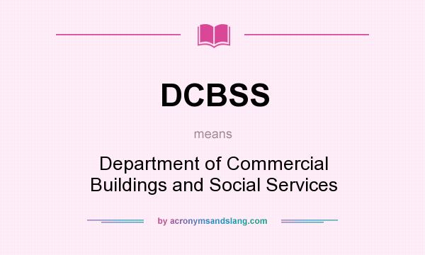 What does DCBSS mean? It stands for Department of Commercial Buildings and Social Services