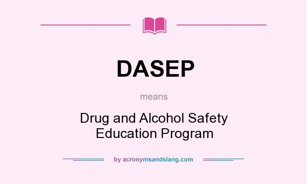 What does DASEP mean? It stands for Drug and Alcohol Safety Education Program