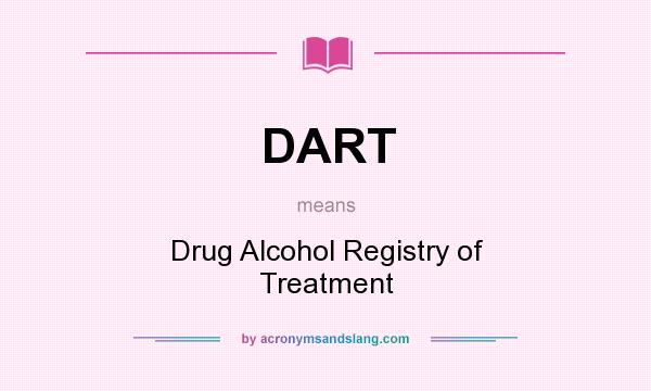 What does DART mean? It stands for Drug Alcohol Registry of Treatment