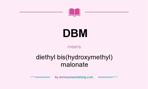 What does DBM mean? It stands for diethyl bis(hydroxymethyl) malonate
