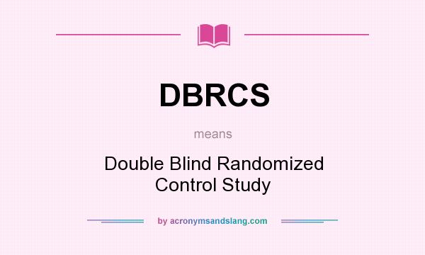 What does DBRCS mean? It stands for Double Blind Randomized Control Study