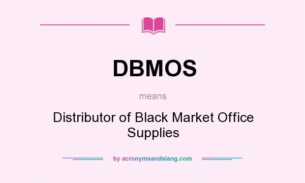 What does DBMOS mean? It stands for Distributor of Black Market Office Supplies