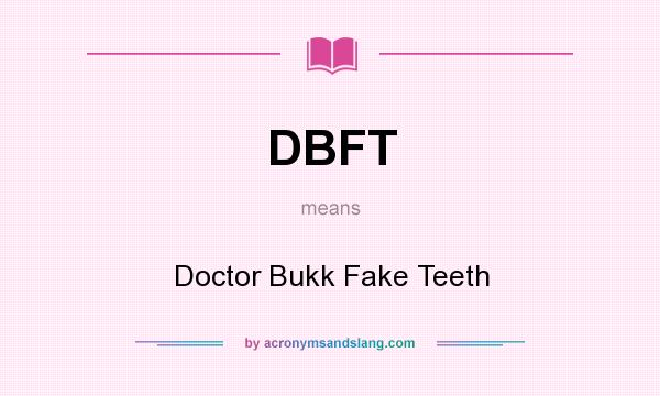 What does DBFT mean? It stands for Doctor Bukk Fake Teeth