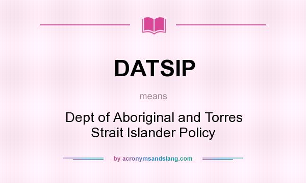 What does DATSIP mean? It stands for Dept of Aboriginal and Torres Strait Islander Policy