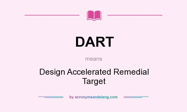What does DART mean? It stands for Design Accelerated Remedial Target