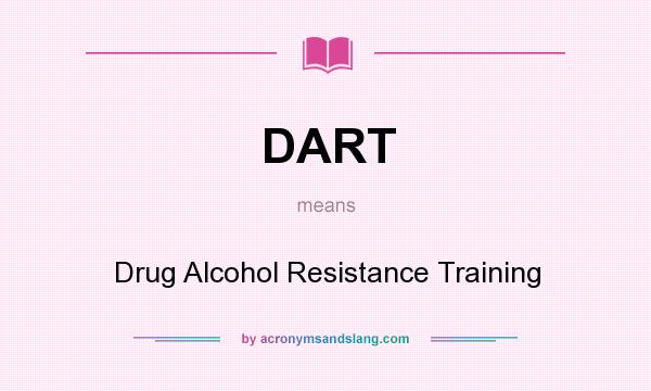 What does DART mean? It stands for Drug Alcohol Resistance Training