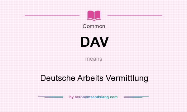 What does DAV mean? It stands for Deutsche Arbeits Vermittlung