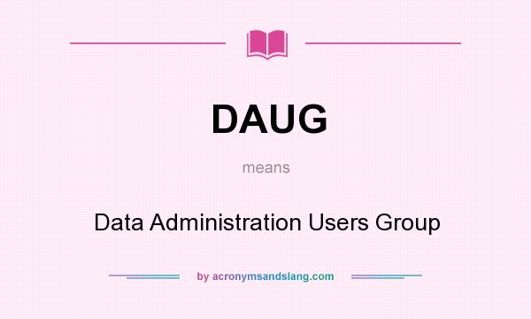 What does DAUG mean? It stands for Data Administration Users Group