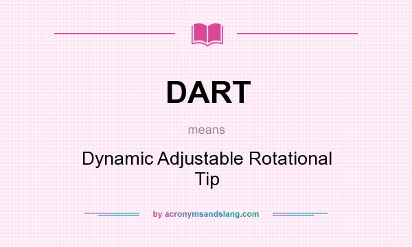 What does DART mean? It stands for Dynamic Adjustable Rotational Tip