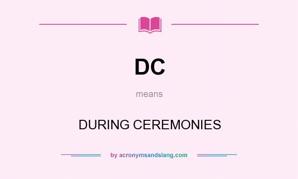 What does DC mean? It stands for DURING CEREMONIES