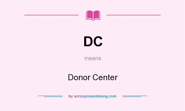 What does DC mean? It stands for Donor Center