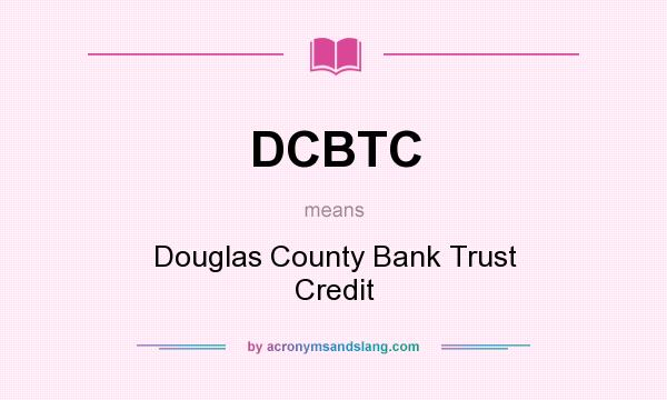 What does DCBTC mean? It stands for Douglas County Bank Trust Credit