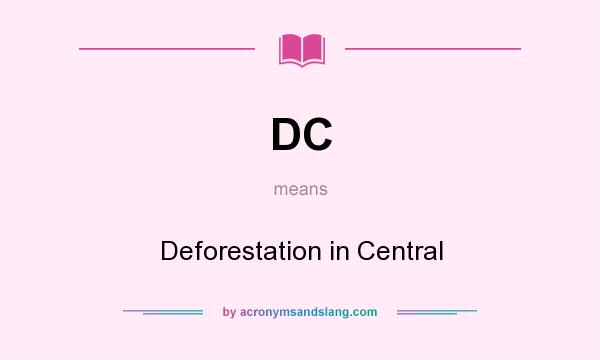 What does DC mean? It stands for Deforestation in Central
