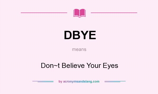 What does DBYE mean? It stands for Don~t Believe Your Eyes