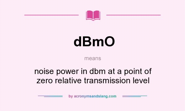 What does dBmO mean? It stands for noise power in dbm at a point of zero relative transmission level