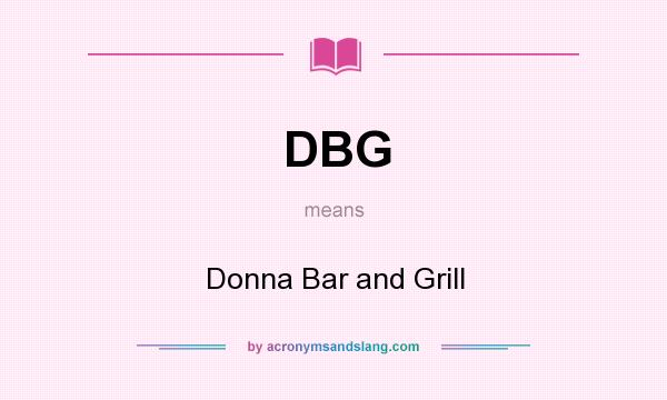 What does DBG mean? It stands for Donna Bar and Grill