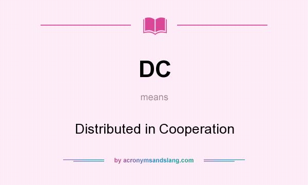 What does DC mean? It stands for Distributed in Cooperation