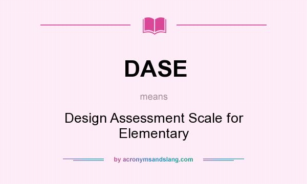 What does DASE mean? It stands for Design Assessment Scale for Elementary