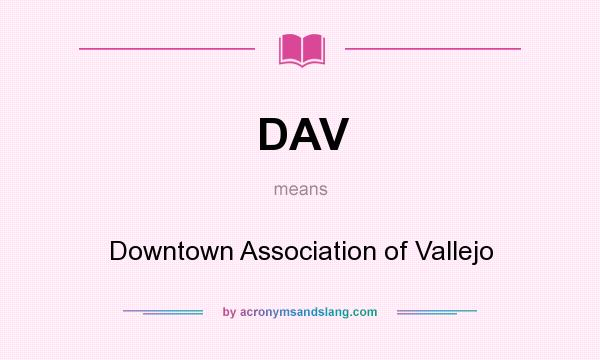 What does DAV mean? It stands for Downtown Association of Vallejo