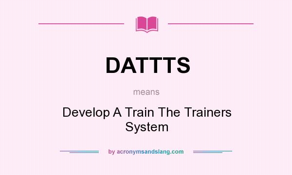 What does DATTTS mean? It stands for Develop A Train The Trainers System