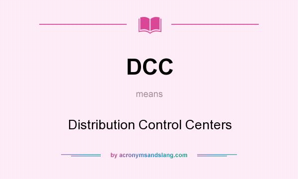 What does DCC mean? It stands for Distribution Control Centers