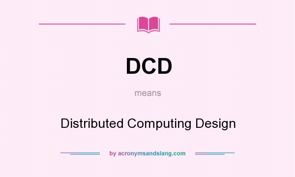 What does DCD mean? It stands for Distributed Computing Design